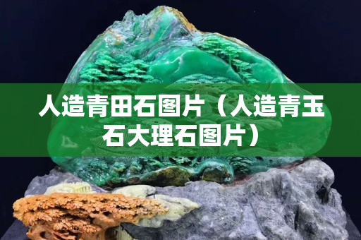 人造青田石图片（人造青玉石大理石图片）