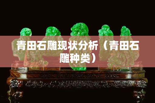 青田石雕现状分析（青田石雕种类）
