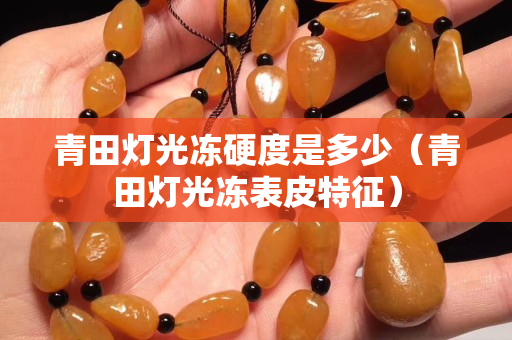 青田灯光冻硬度是多少（青田灯光冻表皮特征）