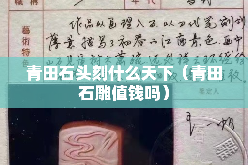 青田石头刻什么天下（青田石雕值钱吗）