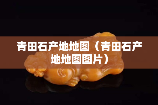 青田石产地地图（青田石产地地图图片）