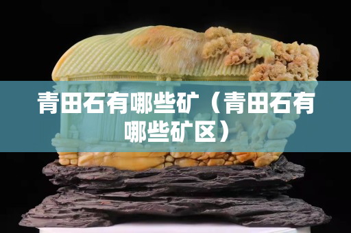 青田石有哪些矿（青田石有哪些矿区）