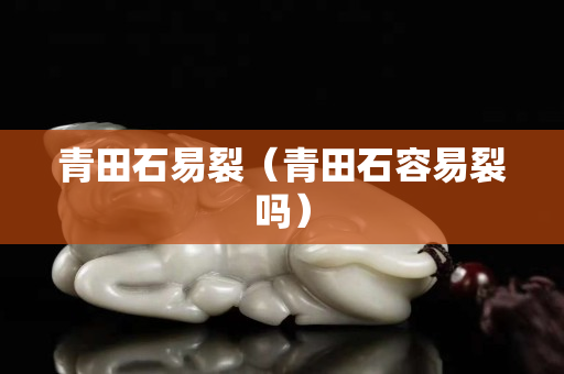 青田石易裂（青田石容易裂吗）