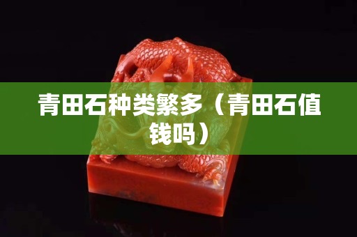 青田石种类繁多（青田石值钱吗）