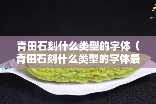 青田石刻什么类型的字体（青田石刻什么类型的字体最好）