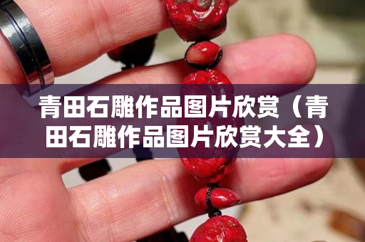 青田石雕作品图片欣赏（青田石雕作品图片欣赏大全）