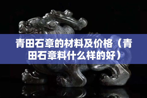 青田石章的材料及价格（青田石章料什么样的好）