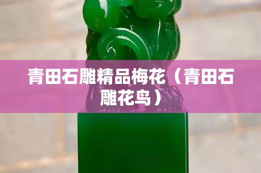 青田石雕精品梅花（青田石雕花鸟）