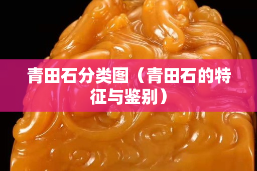青田石分类图（青田石的特征与鉴别）