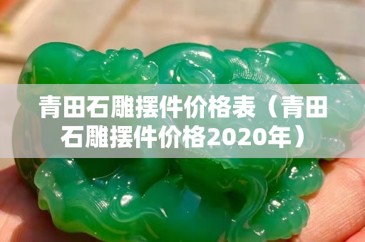 青田石雕摆件价格表（青田石雕摆件价格2020年）