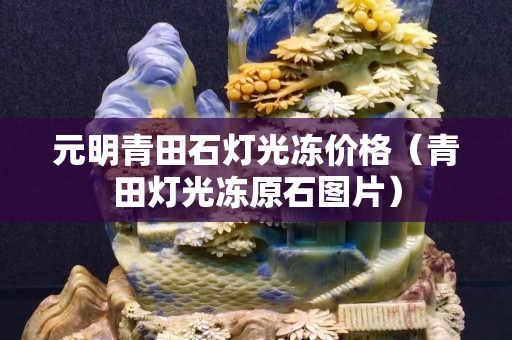 元明青田石灯光冻价格（青田灯光冻原石图片）