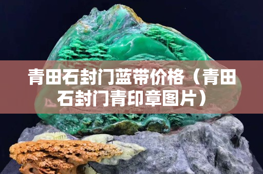 青田石封门蓝带价格（青田石封门青印章图片）