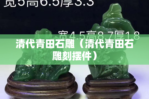 清代青田石雕（清代青田石雕刻摆件）