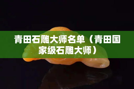青田石雕大师名单（青田国家级石雕大师）
