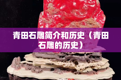 青田石雕简介和历史（青田石雕的历史）