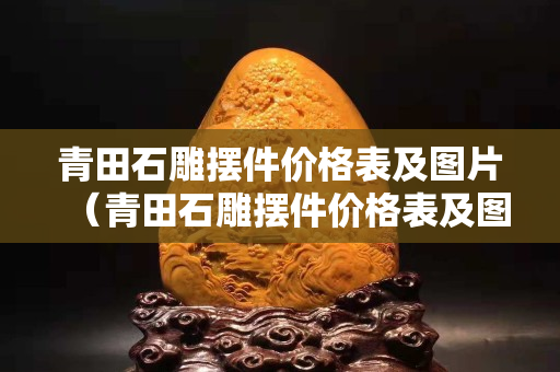 青田石雕摆件价格表及图片（青田石雕摆件价格表及图片及价格）