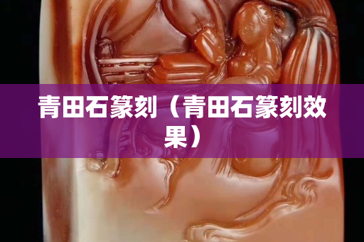 青田石篆刻（青田石篆刻效果）