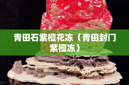 青田石紫檀花冻（青田封门紫檀冻）