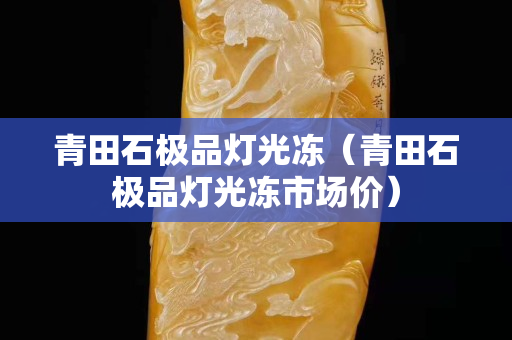 青田石极品灯光冻（青田石极品灯光冻市场价）