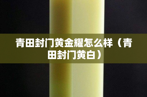 青田封门黄金耀怎么样（青田封门黄白）