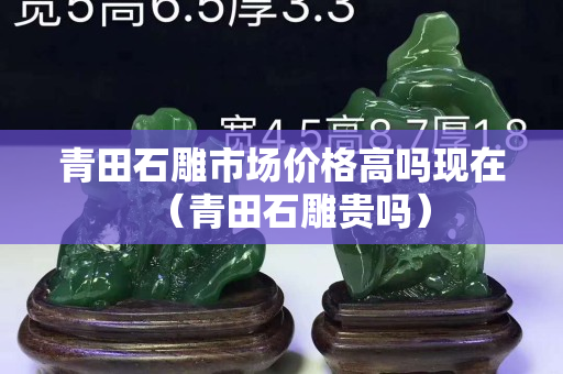 青田石雕市场价格高吗现在（青田石雕贵吗）