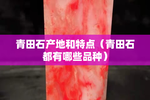 青田石产地和特点（青田石都有哪些品种）