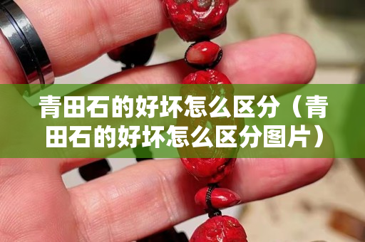 青田石的好坏怎么区分（青田石的好坏怎么区分图片）