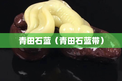 青田石蓝（青田石蓝带）
