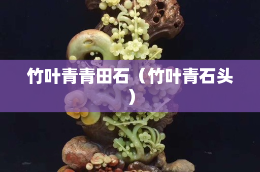 竹叶青青田石（竹叶青石头）