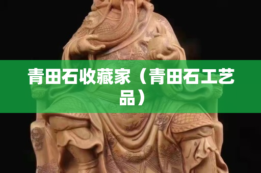 青田石收藏家（青田石工艺品）