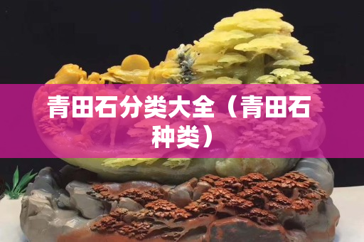 青田石分类大全（青田石 种类）