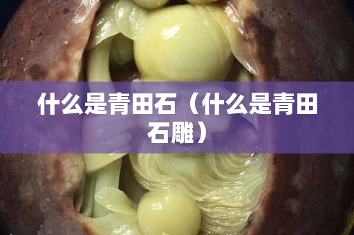 什么是青田石（什么是青田石雕）