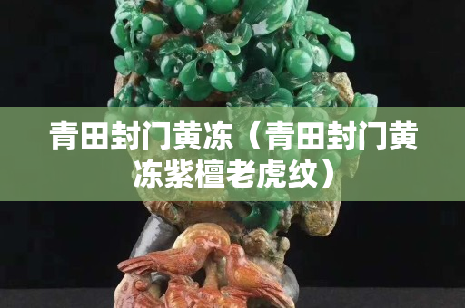 青田封门黄冻（青田封门黄冻紫檀老虎纹）