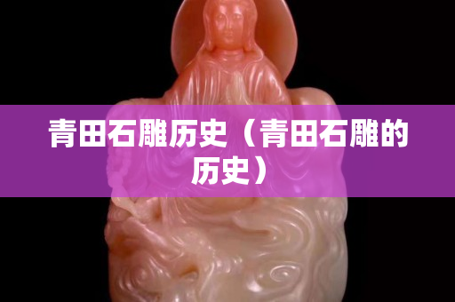 青田石雕历史（青田石雕的历史）