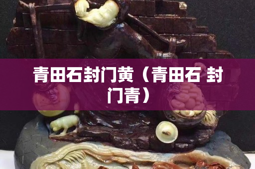 青田石封门黄（青田石 封门青）