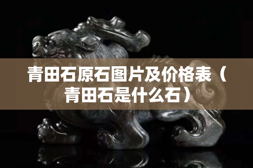 青田石原石图片及价格表（青田石是什么石）