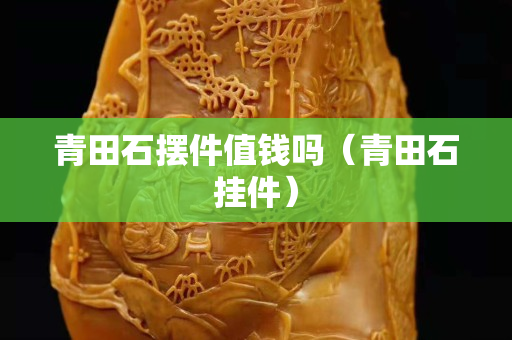 青田石摆件值钱吗（青田石挂件）