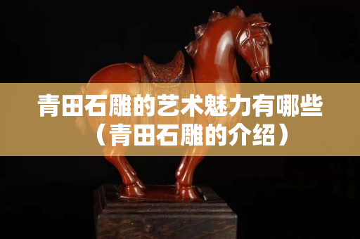 青田石雕的艺术魅力有哪些（青田石雕的介绍）