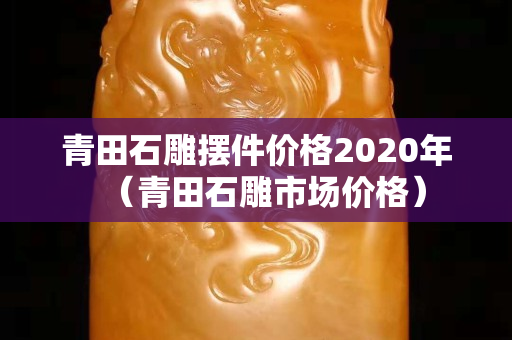 青田石雕摆件价格2020年（青田石雕市场价格）