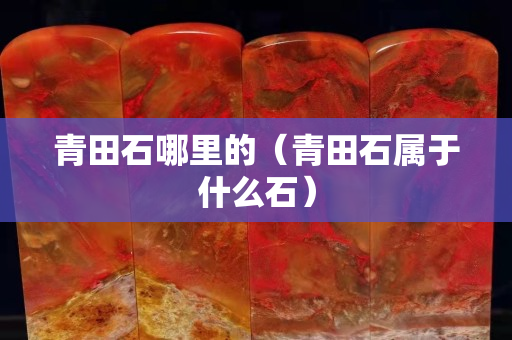 青田石哪里的（青田石属于什么石）