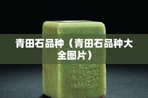 青田石品种（青田石品种大全图片）