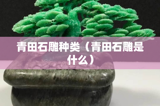 青田石雕种类（青田石雕是什么）