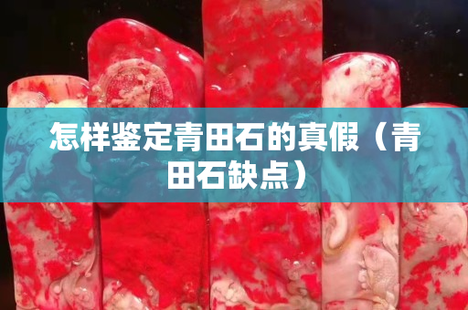 怎样鉴定青田石的真假（青田石缺点）
