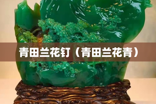 青田兰花钉（青田兰花青）