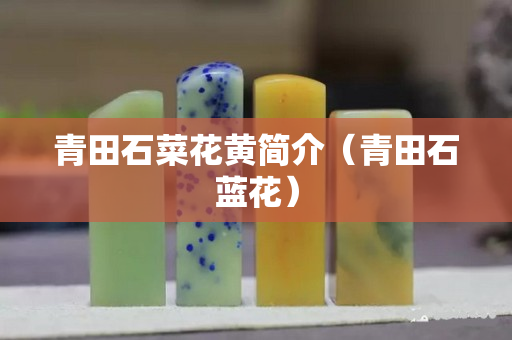 青田石菜花黄简介（青田石蓝花）