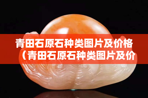 青田石原石种类图片及价格（青田石原石种类图片及价格）