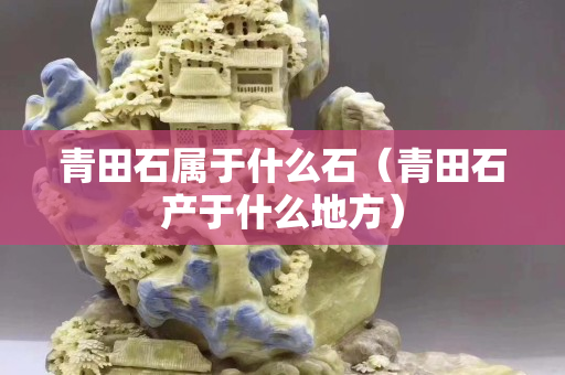青田石属于什么石（青田石产于什么地方）