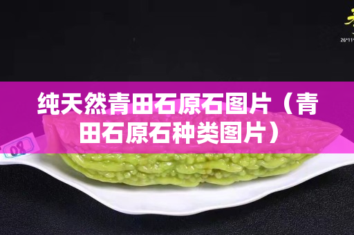 纯天然青田石原石图片（青田石原石种类图片）