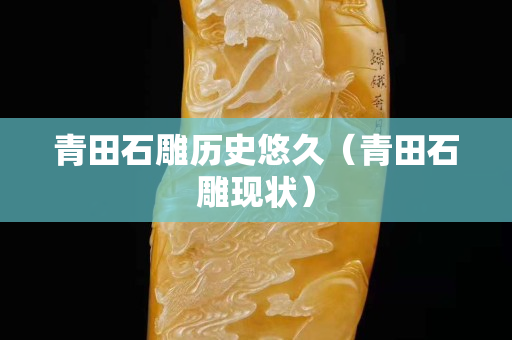 青田石雕历史悠久（青田石雕现状）