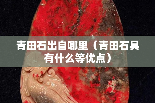 青田石出自哪里（青田石具有什么等优点）